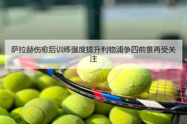 萨拉赫伤愈后训练强度提升利物浦争四前景再受关注